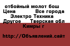 отбойный молот бош › Цена ­ 8 000 - Все города Электро-Техника » Другое   . Тверская обл.,Кимры г.